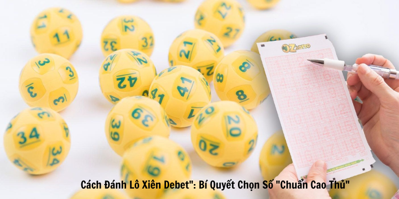 Cách Đánh Lô Xiên Debet": Bí Quyết Chọn Số "Chuẩn Cao Thủ"