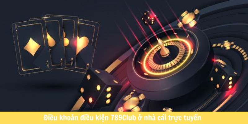 Điều khoản điều kiện 789Club ở nhà cái trực tuyến
