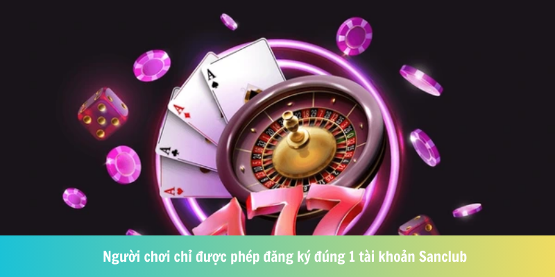 Người chơi chỉ được phép đăng ký đúng 1 tài khoản Sanclub