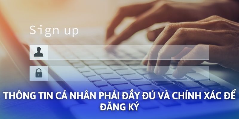 Thông tin cá nhân phải đầy đủ và chính xác để đăng ký