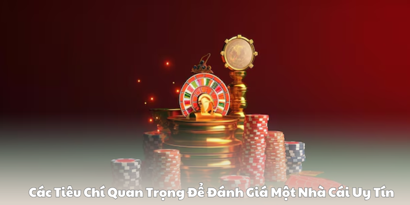 Các Tiêu Chí Quan Trọng Để Đánh Giá Một Nhà Cái Uy Tín