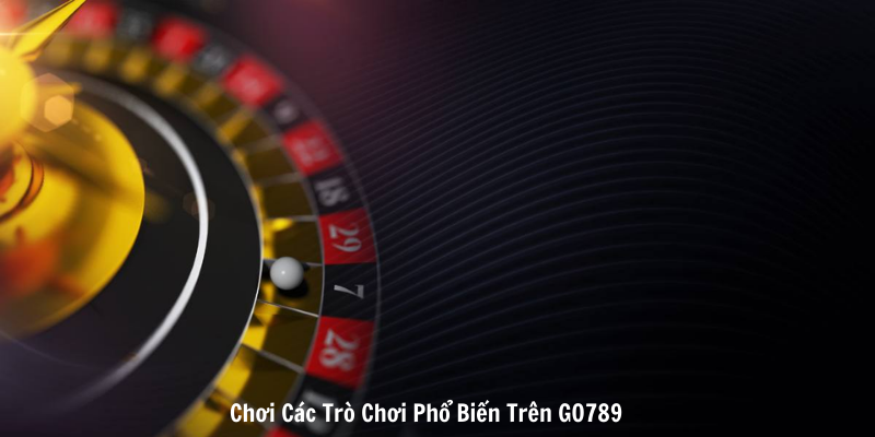 Chơi Các Trò Chơi Phổ Biến Trên GO789