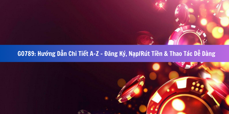 GO789: Hướng Dẫn Chi Tiết A-Z