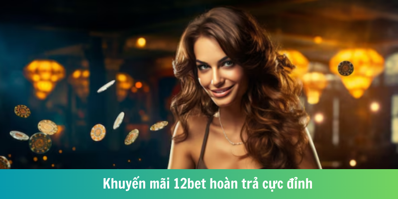 Khuyến mãi 12bet hoàn trả cực đỉnh