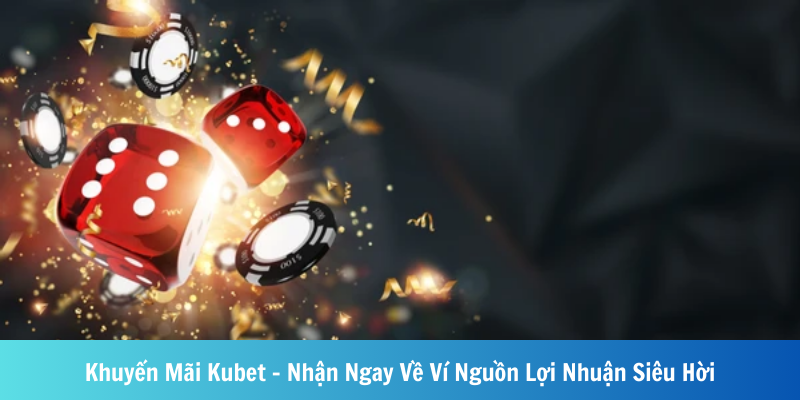 Khuyến Mãi Kubet - Nhận Ngay Về Ví Nguồn Lợi Nhuận Siêu Hời