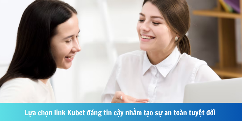 Lựa chọn link Kubet đáng tin cậy nhằm tạo sự an toàn tuyệt đối