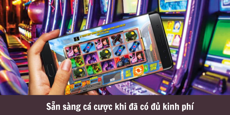 Sẵn sàng cá cược khi đã có đủ kinh phí