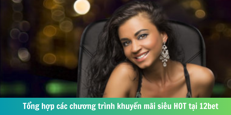Tổng hợp các chương trình khuyến mãi siêu HOT tại 12bet