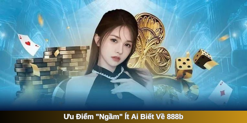 Ưu Điểm "Ngầm" Ít Ai Biết Về 888b